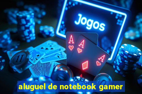 aluguel de notebook gamer